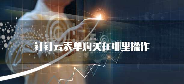钉钉云表单购买在哪里操作