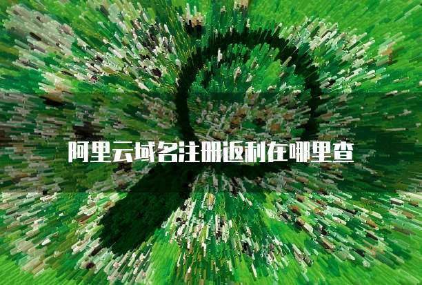 阿里云域名注册返利在哪里查