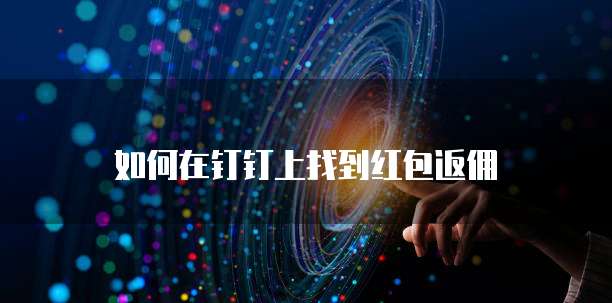 如何在钉钉上找到红包返佣