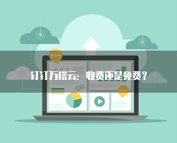 钉钉万搭云：收费还是免费？