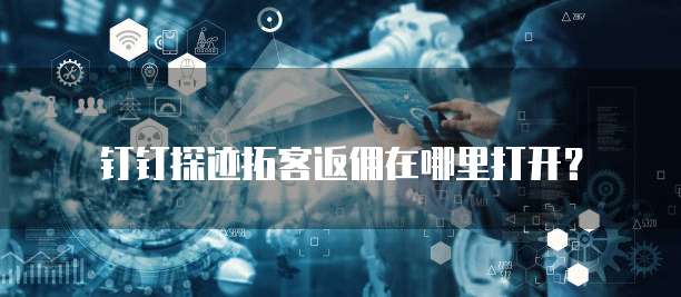 钉钉探迹拓客返佣在哪里打开?