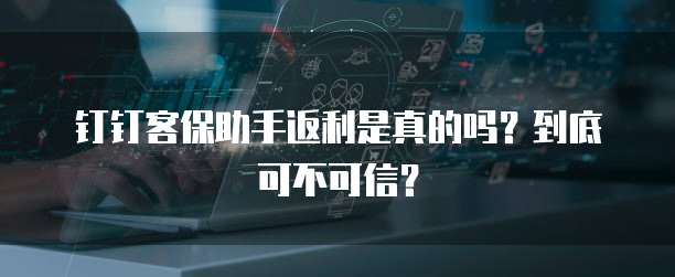 钉钉客保助手返利是真的吗?到底可不可信?