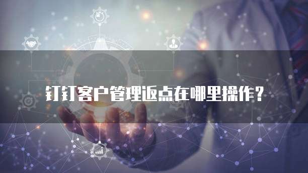 钉钉客户管理返点在哪里操作?