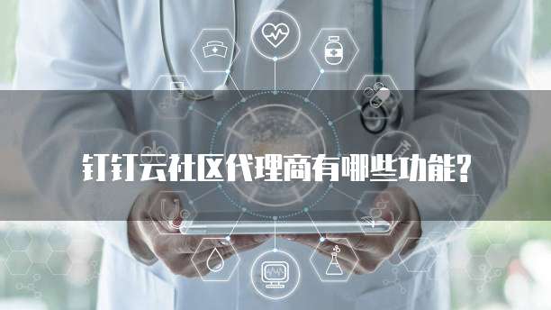 钉钉云社区代理商有哪些功能?