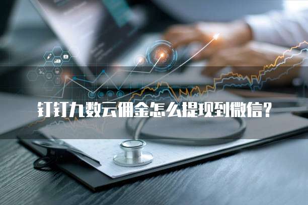 钉钉九数云佣金怎么提现到微信?