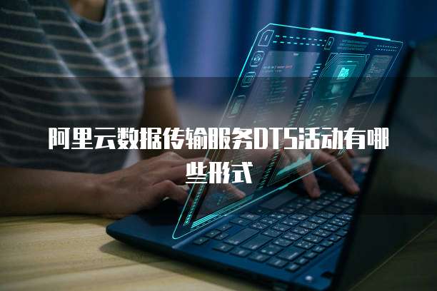 阿里云数据传输服务DTS活动有哪些形式