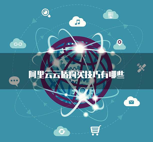 阿里云云盾购买技巧有哪些