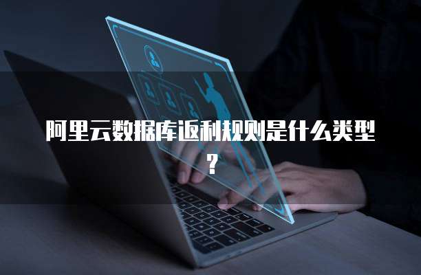 阿里云数据库返利规则是什么类型?