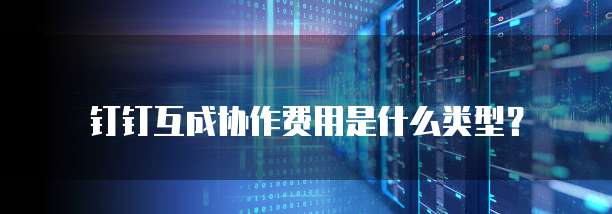 钉钉互成协作费用是什么类型?