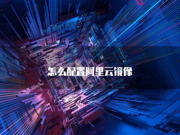 怎么配置阿里云镜像