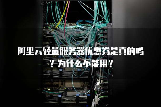 阿里云轻量服务器优惠券是真的吗?为什么不能用?