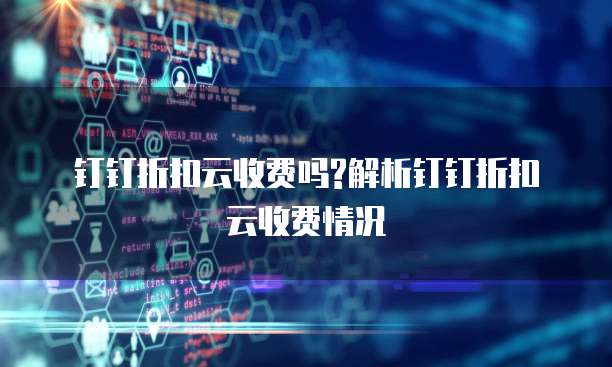  钉钉折扣云收费吗?解析钉钉折扣云收费情况