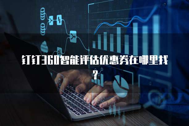 钉钉360智能评估优惠券在哪里找?
