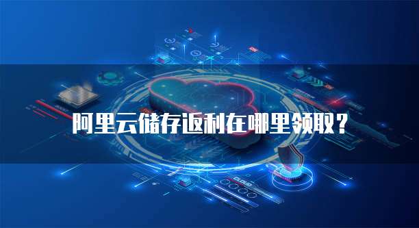 阿里云储存返利在哪里领取?
