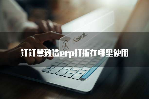 钉钉慧致造erp打折在哪里使用