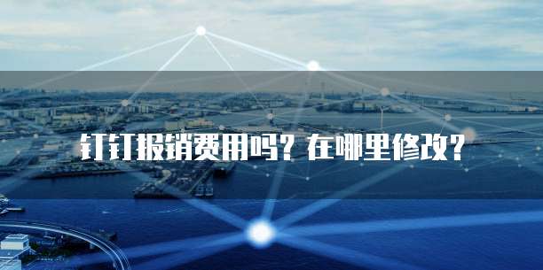 钉钉报销费用吗?在哪里修改?