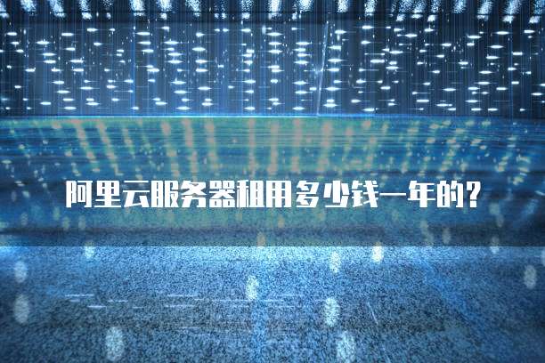 阿里云服务器租用多少钱一年的?
