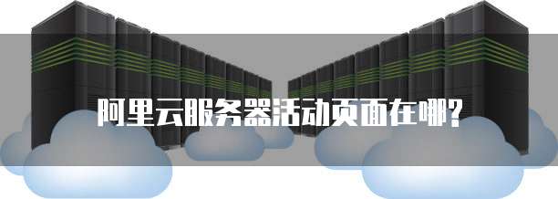 阿里云服务器活动页面在哪?