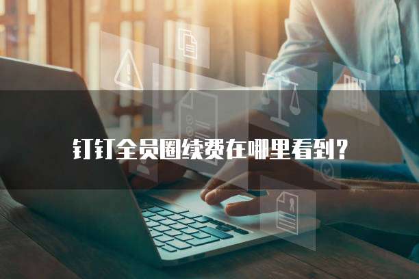 钉钉全员圈续费在哪里看到？