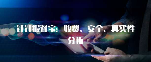 钉钉报餐宝:收费、安全、真实性分析