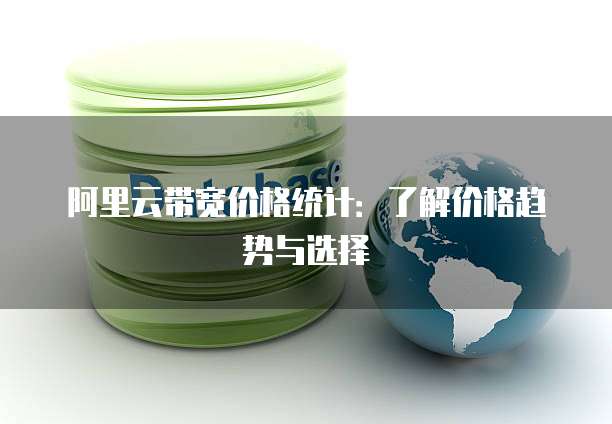 阿里云带宽价格统计：了解价格趋势与选择