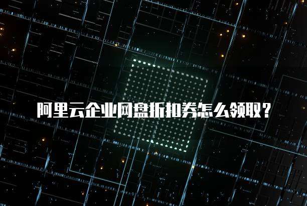 阿里云企业网盘折扣券怎么领取?