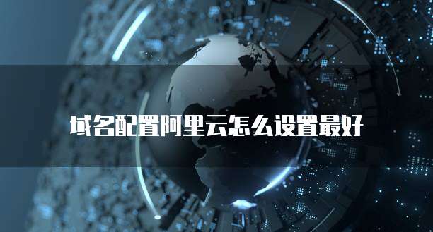 域名配置阿里云怎么设置最好