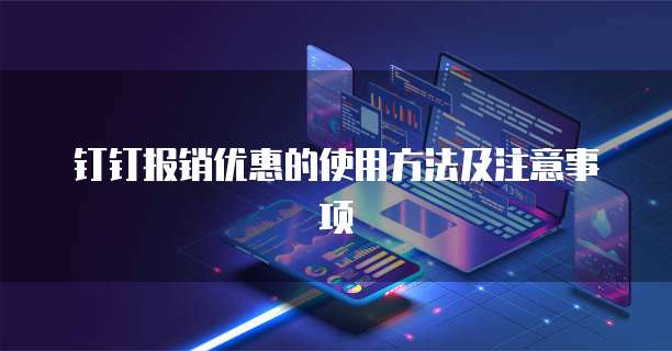 钉钉报销优惠的使用方法及注意事项