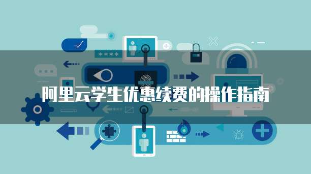 阿里云学生优惠续费的操作指南