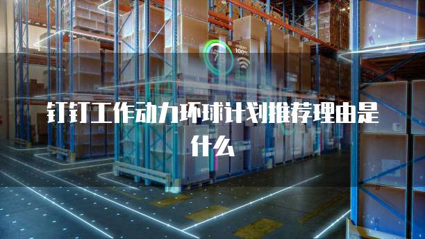 钉钉工作动力环球计划推荐理由是什么