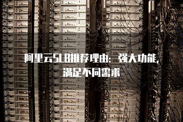 阿里云SLB推荐理由:强大功能,满足不同需求