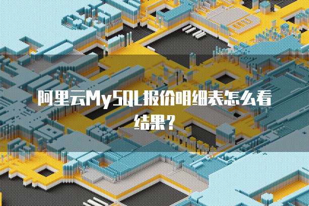 阿里云MySQL报价明细表怎么看结果？