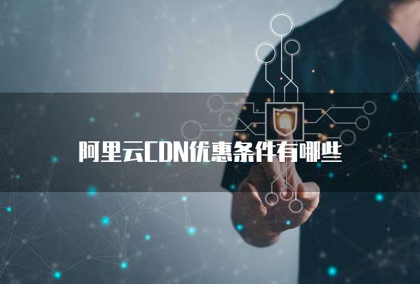 阿里云CDN优惠条件有哪些
