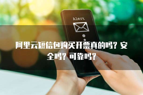 阿里云短信包购买开票真的吗?安全吗?可靠吗?