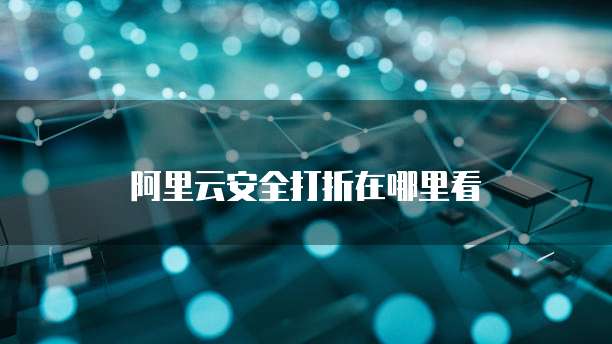 阿里云安全打折在哪里看