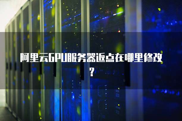阿里云GPU服务器返点在哪里修改?