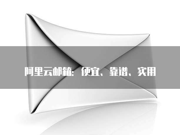 阿里云邮箱：便宜、靠谱、实用