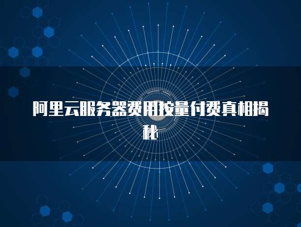 阿里云服务器费用按量付费真相揭秘