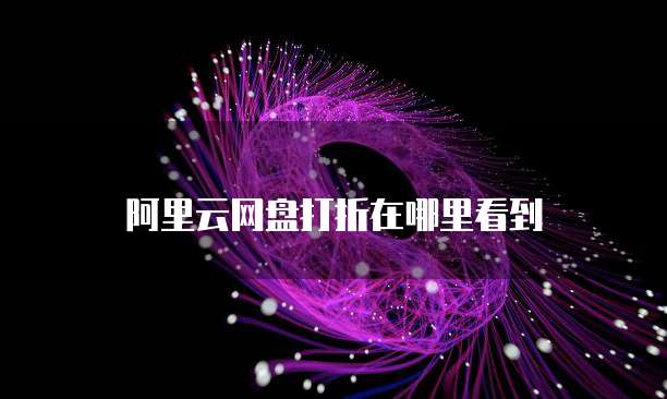 阿里云网盘打折在哪里看到