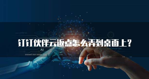 钉钉伙伴云返点怎么弄到桌面上?