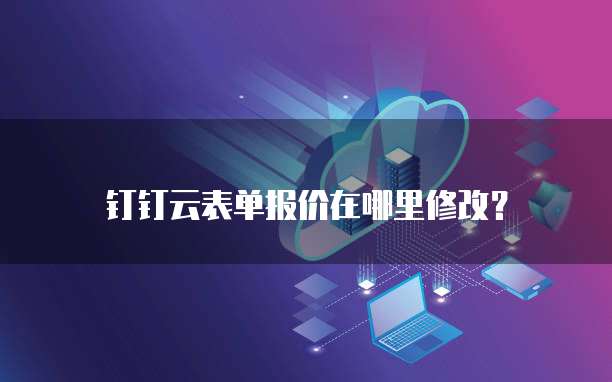 钉钉云表单报价在哪里修改?