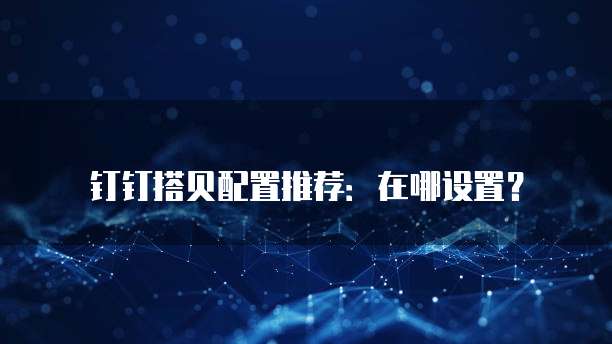钉钉搭贝配置推荐：在哪设置？