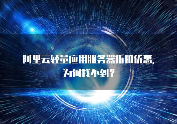 阿里云轻量应用服务器折扣优惠，为何找不到？