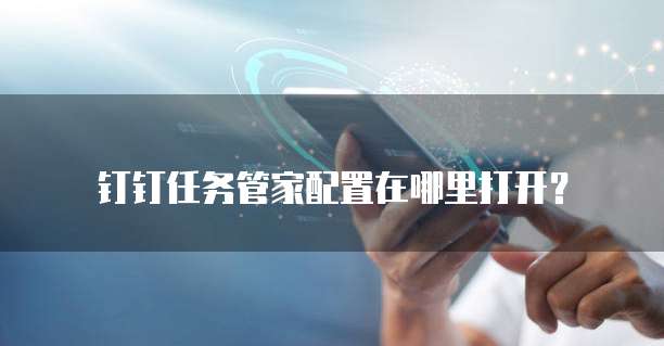 钉钉任务管家配置在哪里打开？