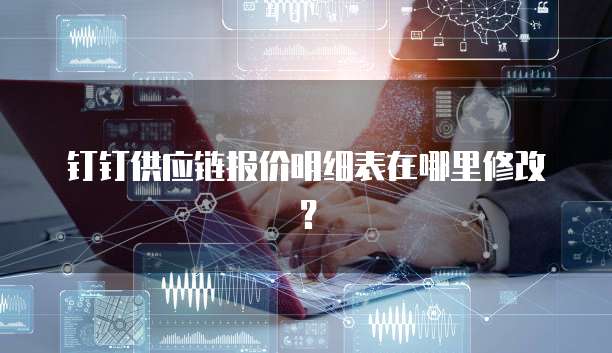 钉钉供应链报价明细表在哪里修改?