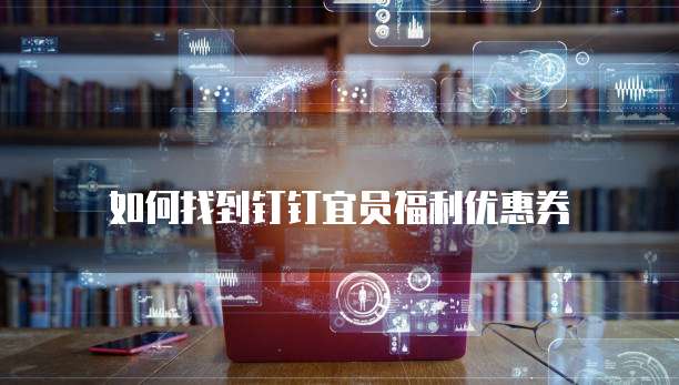 如何找到钉钉宜员福利优惠券