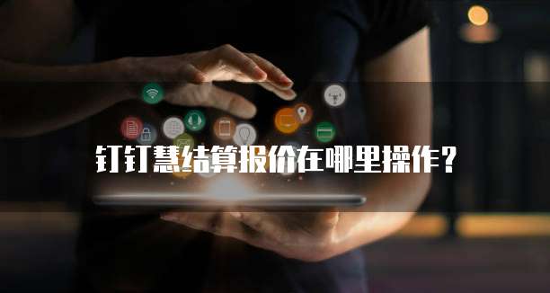 钉钉慧结算报价在哪里操作?
