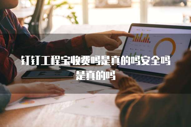 钉钉工程宝收费吗是真的吗安全吗是真的吗