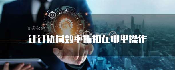 钉钉协同效率折扣在哪里操作