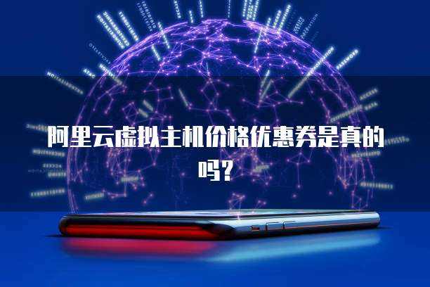 阿里云虚拟主机价格优惠券是真的吗?